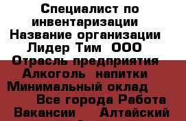 Специалист по инвентаризации › Название организации ­ Лидер Тим, ООО › Отрасль предприятия ­ Алкоголь, напитки › Минимальный оклад ­ 35 000 - Все города Работа » Вакансии   . Алтайский край,Алейск г.